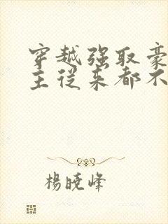 穿越强取豪夺女主从来都不爱男主