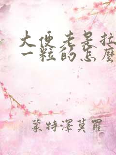 大便老是拉一粒一粒的怎么回事