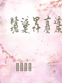 精液里有透明小块是什么原因