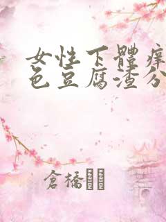 女性下体痒有白色豆腐渣分泌物怎么办