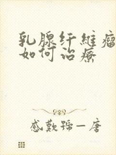 乳腺纤维瘤应该如何治疗