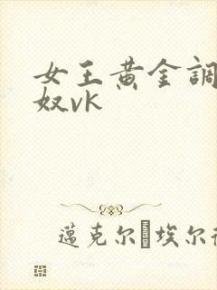 女王黄金调教贱奴vk