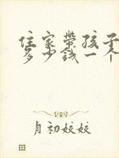 住家带孩子保姆多少钱一个月