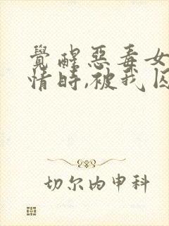 觉醒恶毒女配剧情时,被我囚禁折磨的竹马