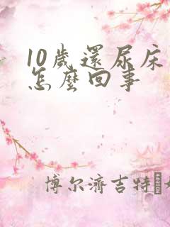 10岁还尿床是怎么回事