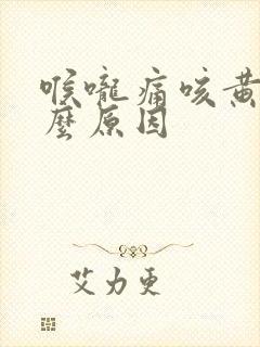 喉咙痛咳黄痰什么原因