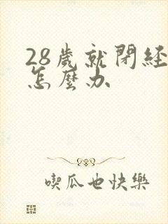 28岁就闭经了怎么办