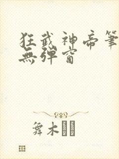 狂武神帝笔趣阁无弹窗