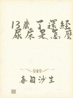 13岁了还经常尿床是怎么回事