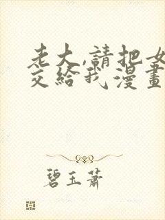 老大,请把女儿交给我漫画