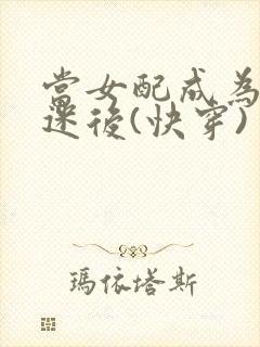 当女配成为万人迷后(快穿)