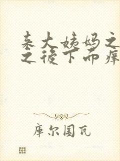 来大姨妈之前和之后下面痒为什么