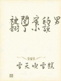 被闺蜜的男友操翻了小说