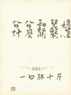 公公和儿媳妇是什么关系,怎么写