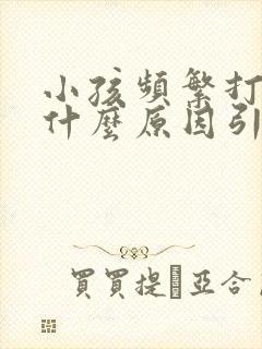 小孩频繁打嗝是什么原因引起的