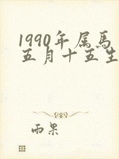 1990年属马五月十五生人命运怎样