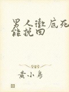 男人彻底死心还能挽回