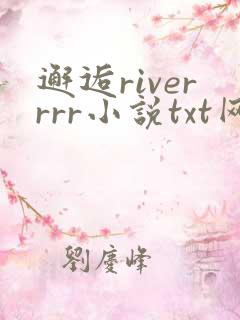 邂逅riverrrr小说txt网盘