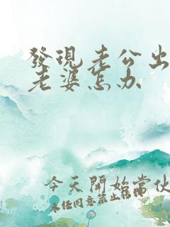 发现老公出轨了老婆怎办