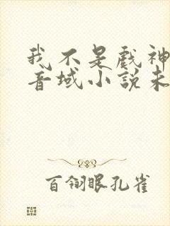 我不是戏神三九音域小说未删版全文