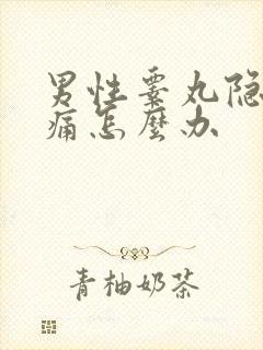 男性睾丸隐隐作痛怎么办