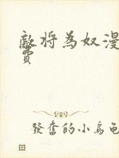 敌将为奴漫画免费