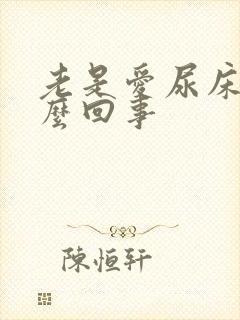 老是爱尿床是怎么回事