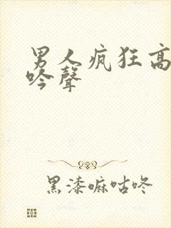 男人疯狂高潮呻吟声