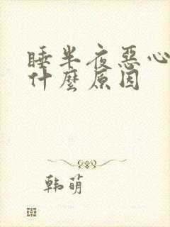 睡半夜恶心想吐什么原因