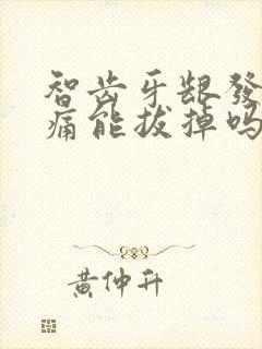 智齿牙龈发炎肿痛能拔掉吗