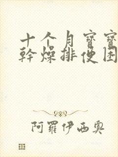 十个月宝宝大便干燥排便困难怎么办