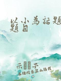 以小为话题作文题目