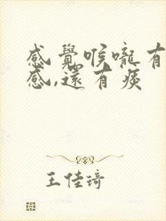 感觉喉咙有异物感,还有痰