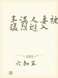 丰满人妻被黑人猛烈进入