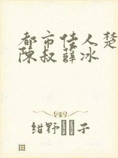 都市佳人楚青丝陈叔薛冰