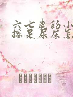 六七岁的小男孩总是尿床怎么办呢?