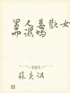 男人喜欢女人下面湿吗