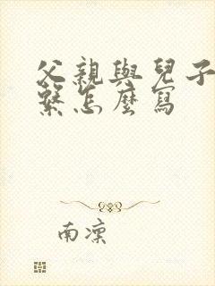 父亲与儿子的关系怎么写