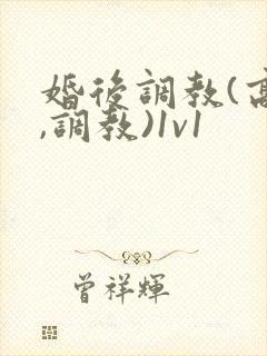 婚后调教(高h,调教)1v1