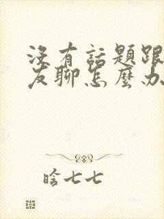 没有话题跟男朋友聊怎么办