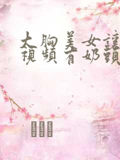 大胸美女让人摸视频有奶头