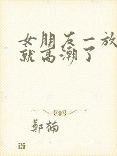 女朋友一放进去就高潮了