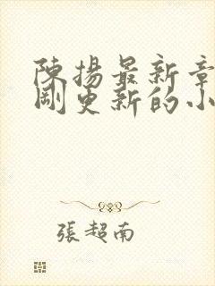 陈扬最新章节刚刚更新的小说