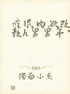 催眠肉欲改造调教h男男年下
