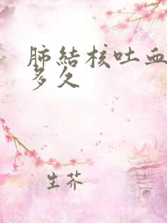 肺结核吐血能活多久