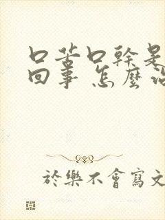 口苦口干是怎么回事 怎么治疗