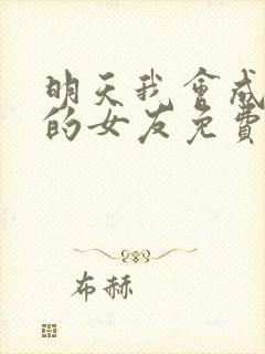 明天我会成为谁的女友免费观看完整版高清