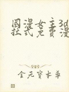 国漫女主3d下拉式免费漫画