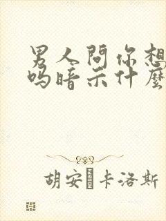 男人问你想他了吗暗示什么