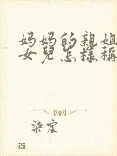 妈妈的亲姐姐的女儿怎样称呼